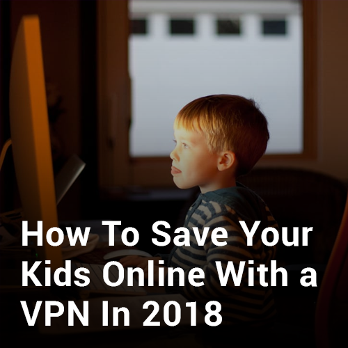 How To Save Your Kids Online With a VPN In 2018