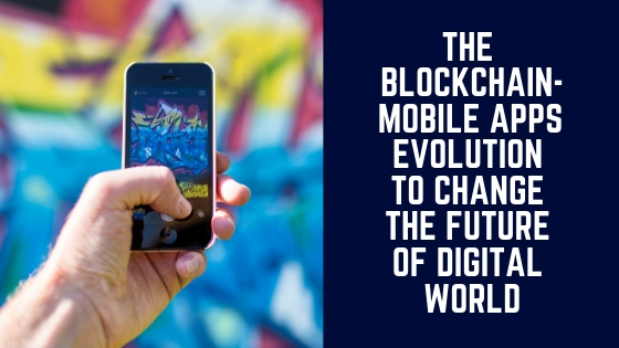 The  Blockchain-Mobile Apps Evolution to Change the Future of Digital World