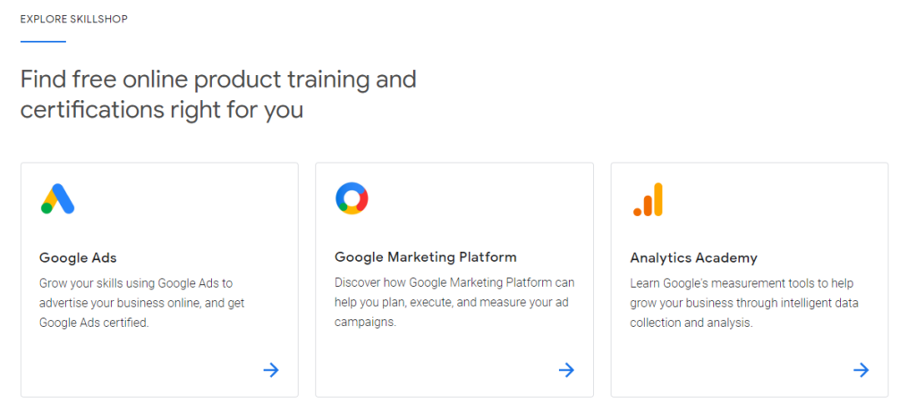 Google Free Online Product Training and Certifications. Grow your skills using Google Ads to advertise your business online, and get Google Ads certified. Discover how Google Marketing Platform can help you plan, execute, and measure your ad campaigns. At Analytics Academy learn Google measurement tools to help grow your business through intelligent data collection and analysis. 