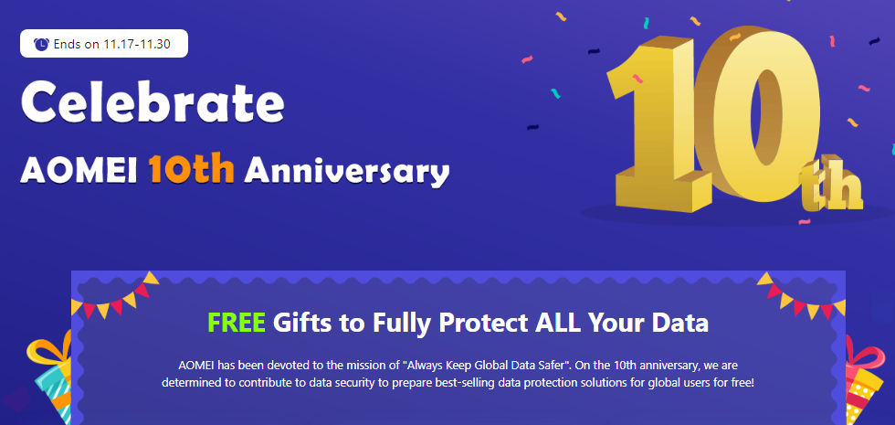 AOMEI 10th Anniversary Giveaway: FREE Gifts to Fully Protect ALL Your Data. On the 10th anniversary, AOMEI is determined to contribute to data security to prepare best-selling data protection solutions for global users for FREE!
