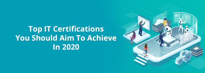 Top IT Certifications You Should Aim to Achieve in 2020.