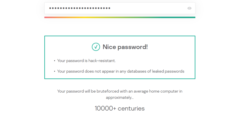 Password Strength Test: Nice password! Your password is hack-resistant. Your password does not appear in any databases of leaked passwords.