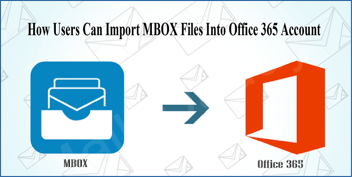 How Users Can Import MBOX Files Into Office 365 Account