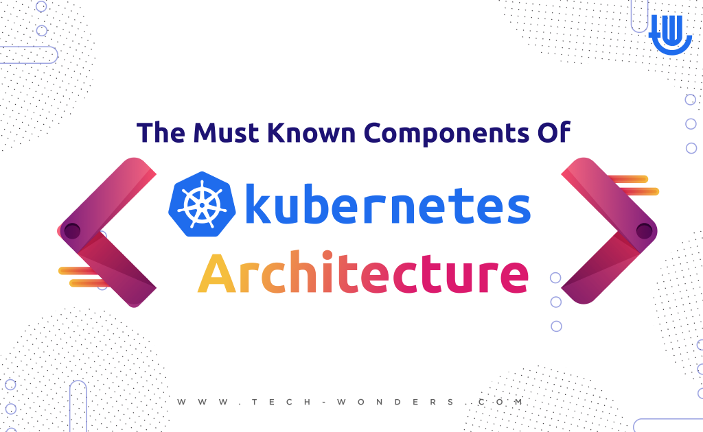 The Must-Know Components of Kubernetes Architecture