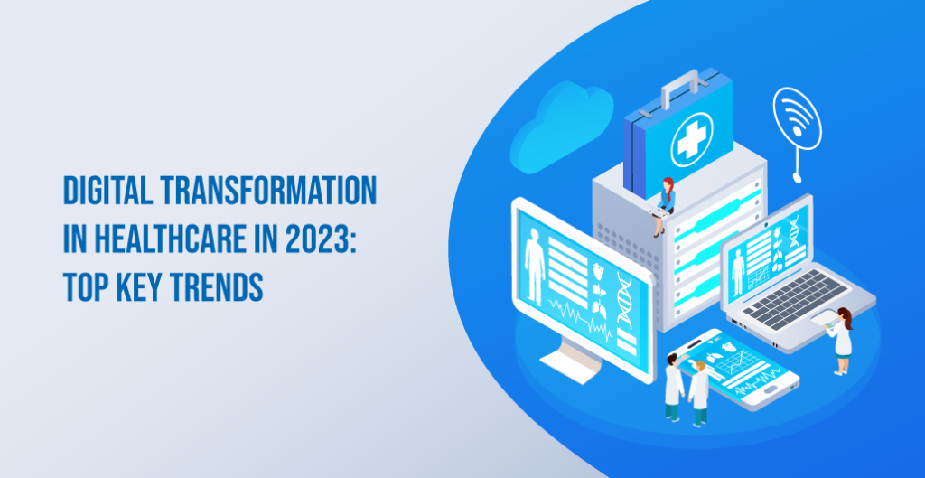 Digital Transformation in Healthcare in 2023: Top Key Trends