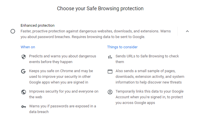 Safe Browsing Protection - Enhanced Protection: Faster, proactive protection against dangerous websites, downloads, and extensions. Warns you about password breaches.