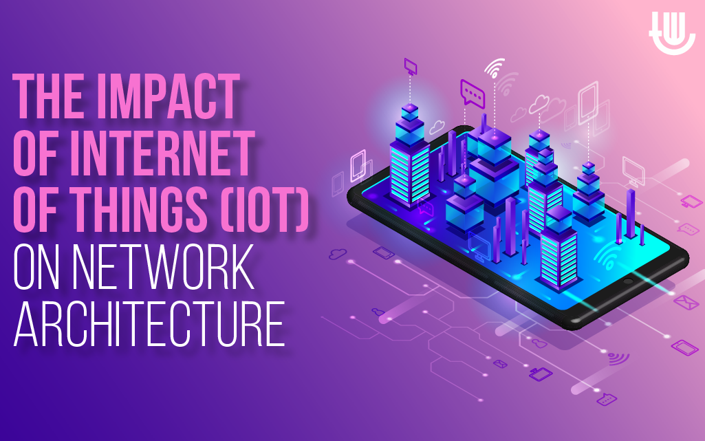 The Impact of Internet of Things (IoT) on Network Architecture