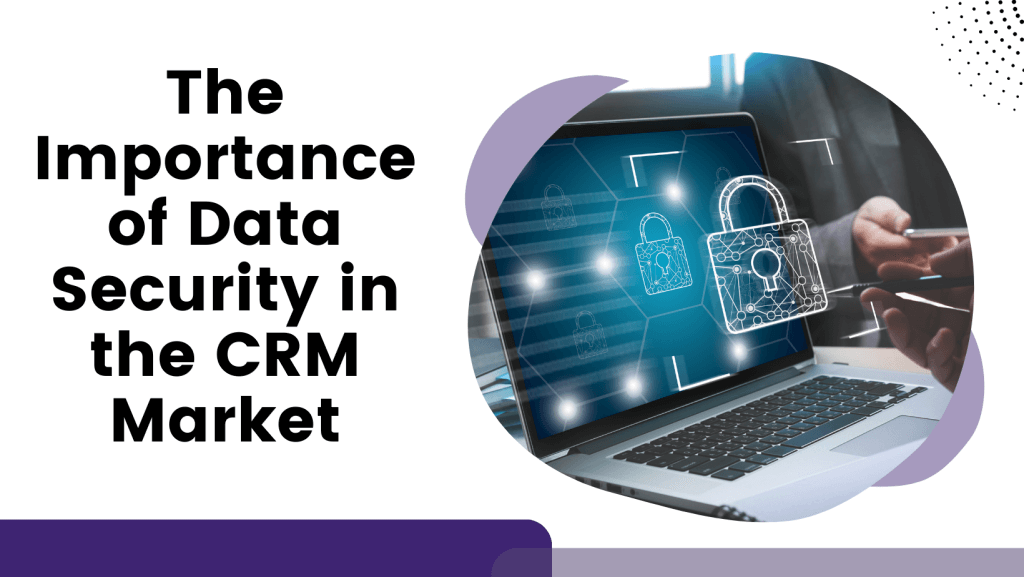 The Importance of Data Security in the CRM Market 