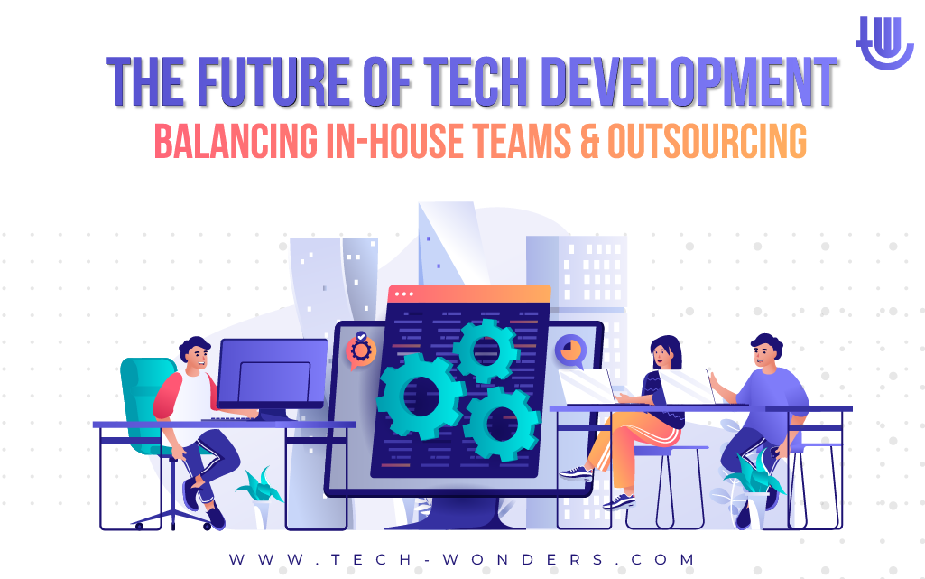 The Future of Tech Development: Balancing In-House Teams and Outsourcing