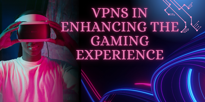 VPNs in Enhancing the Gaming Experience